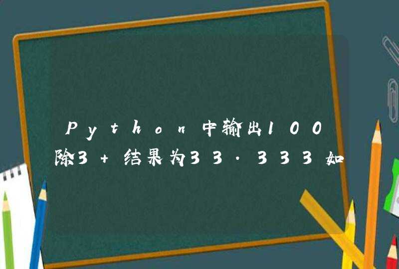 Python中输出100除3 结果为33.333如何保留为33.333