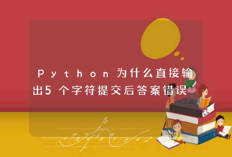 Python为什么直接输出5个字符提交后答案错误
