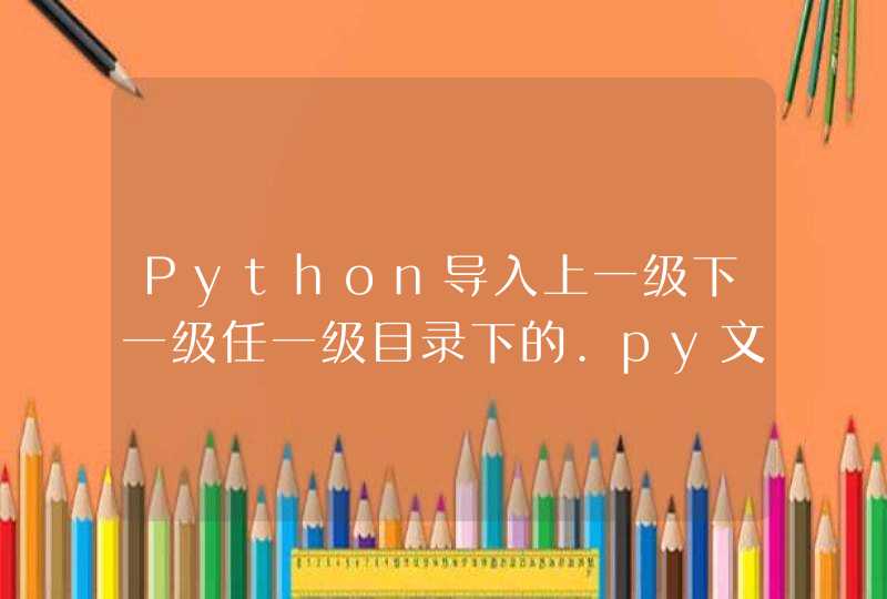 Python导入上一级下一级任一级目录下的.py文件问题