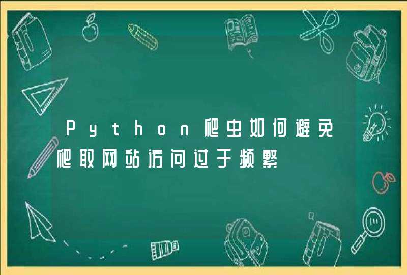 Python爬虫如何避免爬取网站访问过于频繁