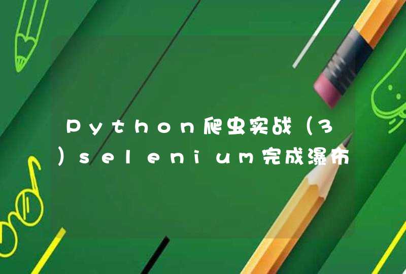 Python爬虫实战（3）selenium完成瀑布流数据爬取