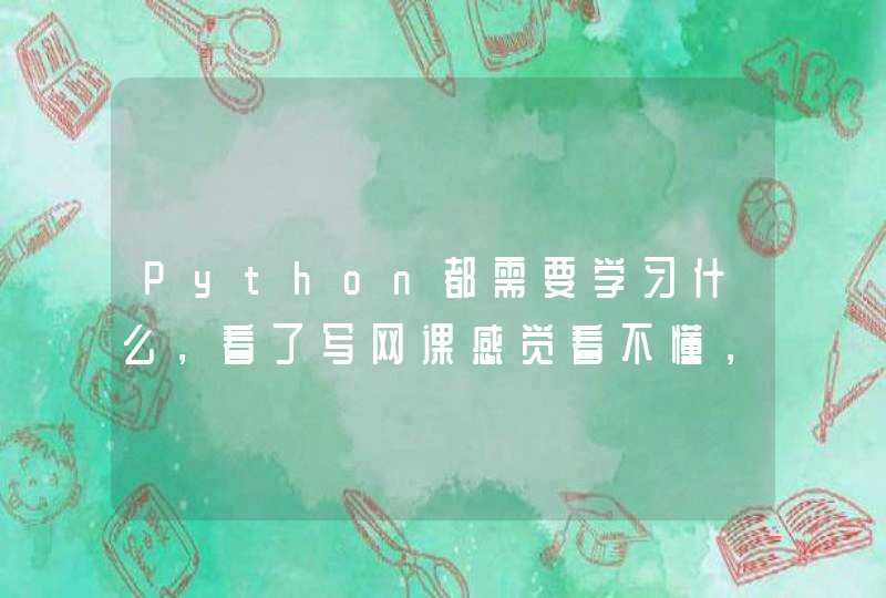 Python都需要学习什么，看了写网课感觉看不懂，有没有推荐的课程？