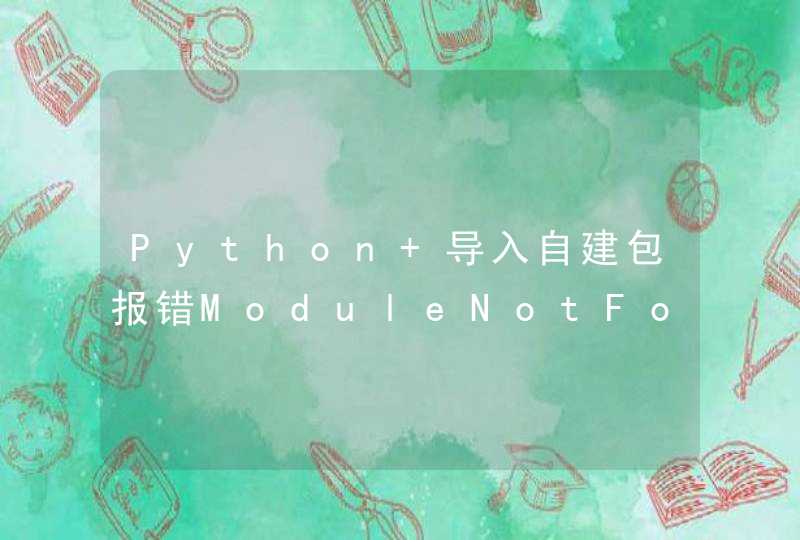 Python 导入自建包报错ModuleNotFoundError: No module named xxx
