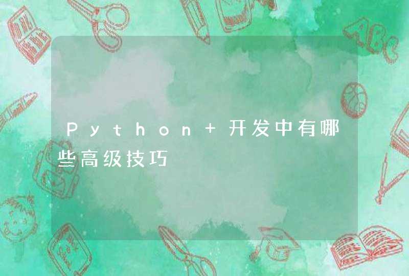 Python 开发中有哪些高级技巧