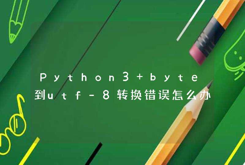 Python3 byte到utf-8转换错误怎么办