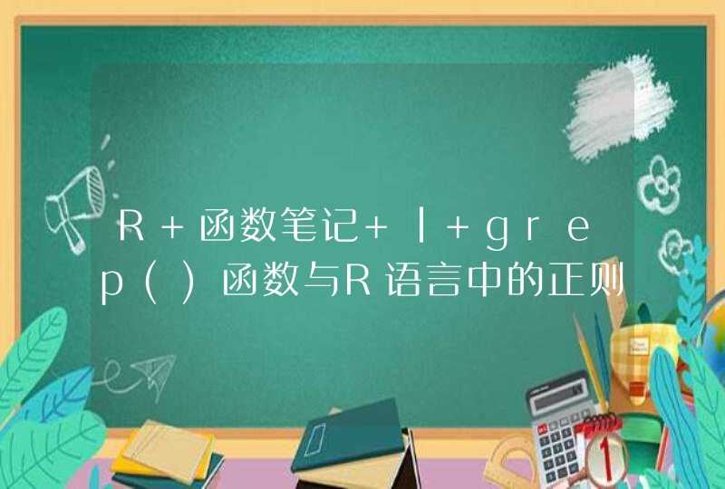R 函数笔记 | grep()函数与R语言中的正则表达式