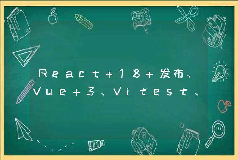 React 18 发布、Vue 3、Vitest、Pinia 正式成为 Vue 官方推荐的状态