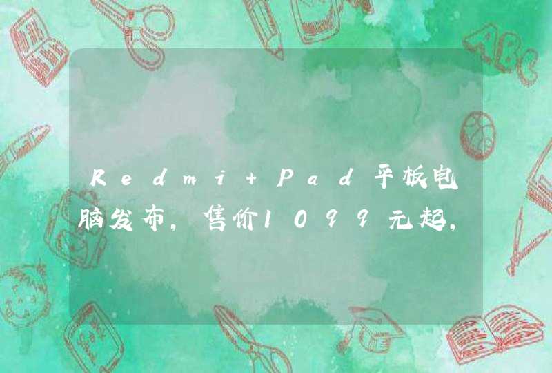 Redmi Pad平板电脑发布，售价1099元起，该款产品有什么亮点？