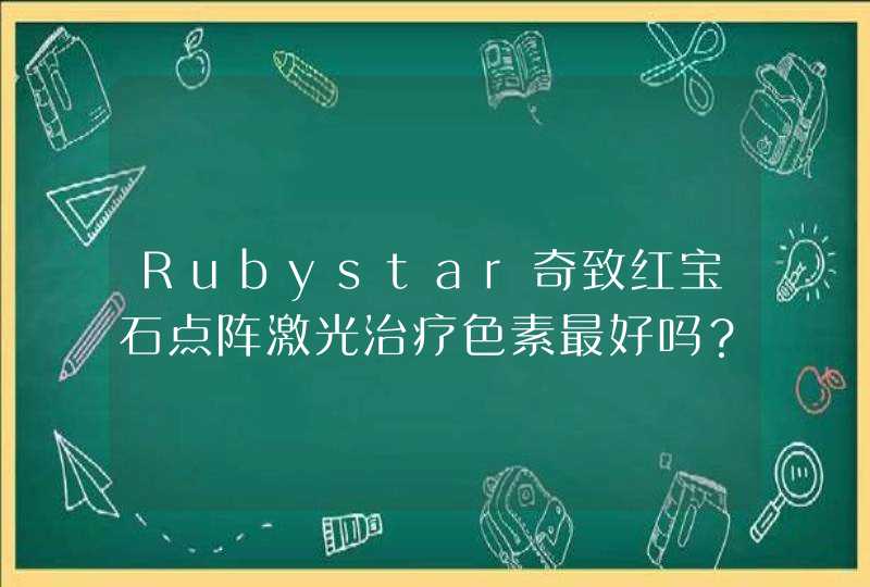Rubystar奇致红宝石点阵激光治疗色素最好吗？