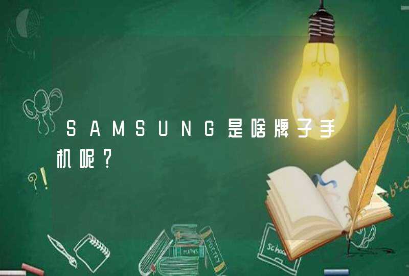 SAMSUNG是啥牌子手机呢？