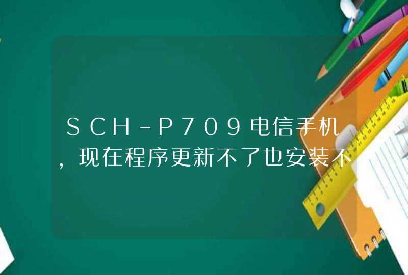 SCH-P709电信手机，现在程序更新不了也安装不了