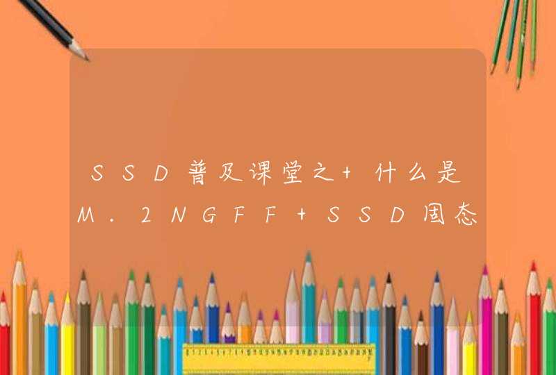 SSD普及课堂之 什么是M.2NGFF SSD固态硬盘