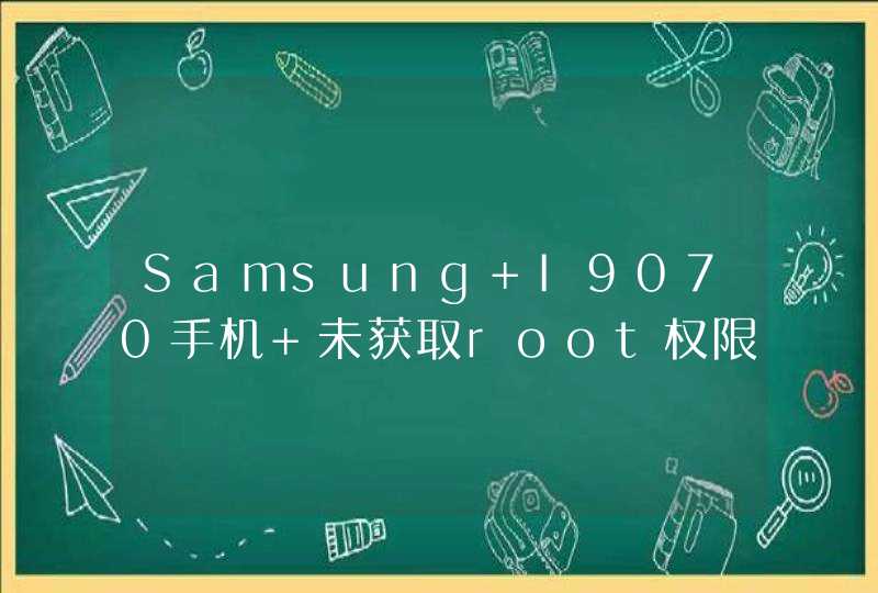 Samsung I9070手机 未获取root权限怎么办?