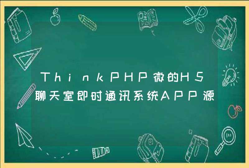 ThinkPHP微的H5聊天室即时通讯系统APP源码分享