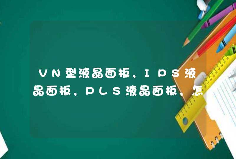VN型液晶面板，IPS液晶面板，PLS液晶面板，怎么分辨，有什么区别。,第1张