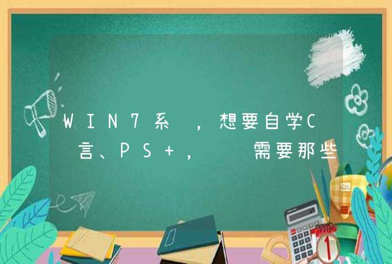 WIN7系统，想要自学C语言、PS ，请问需要那些工具？