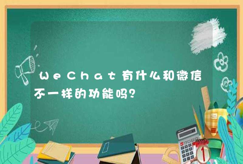 WeChat有什么和微信不一样的功能吗？