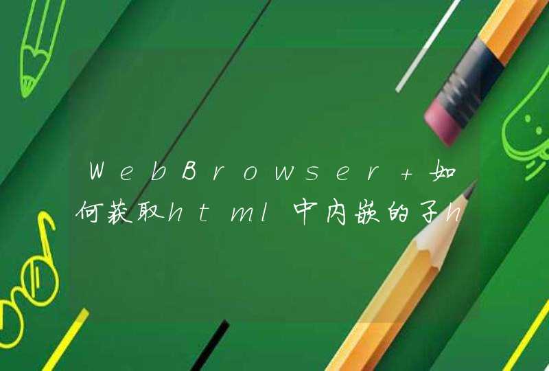 WebBrowser 如何获取html中内嵌的子html中的子元素？,第1张