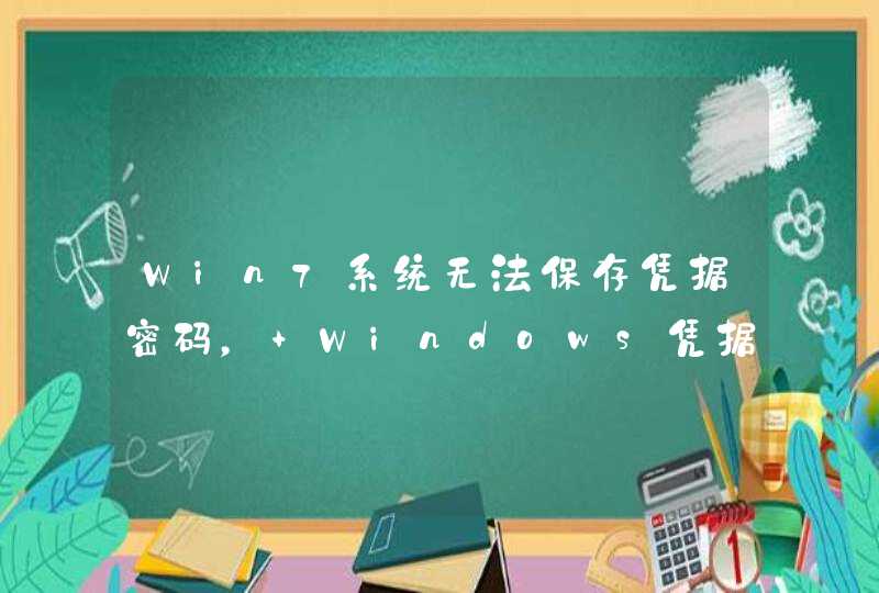 Win7系统无法保存凭据密码， Windows凭据无法保存如何解决？谢谢！