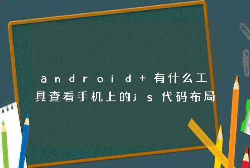 android 有什么工具查看手机上的js代码布局