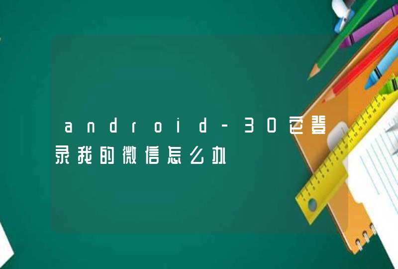 android-30它登录我的微信怎么办