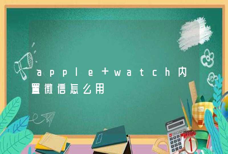 apple watch内置微信怎么用