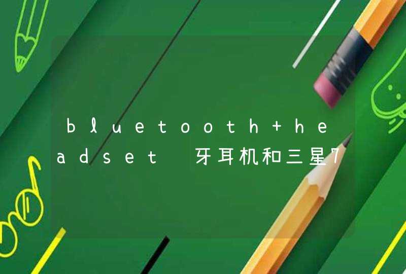 bluetooth headset蓝牙耳机和三星7100怎么连接