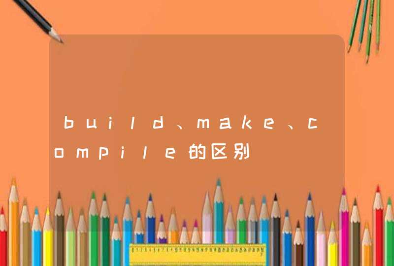 build、make、compile的区别