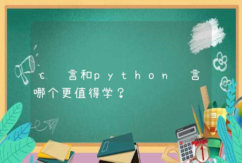 c语言和python语言哪个更值得学？
