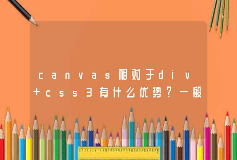 canvas相对于div+css3有什么优势？一般的绘图也可以用div+css3来实现，求解！