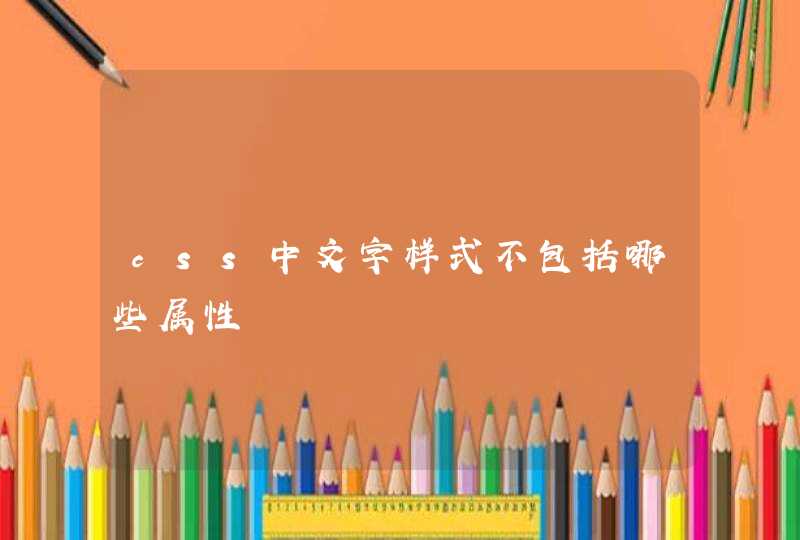 css中文字样式不包括哪些属性