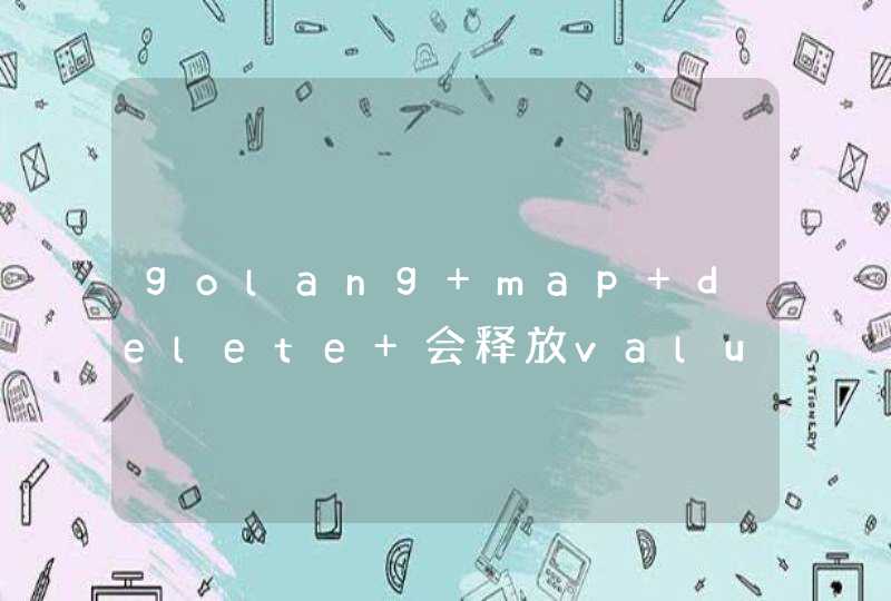golang map delete 会释放value吗
