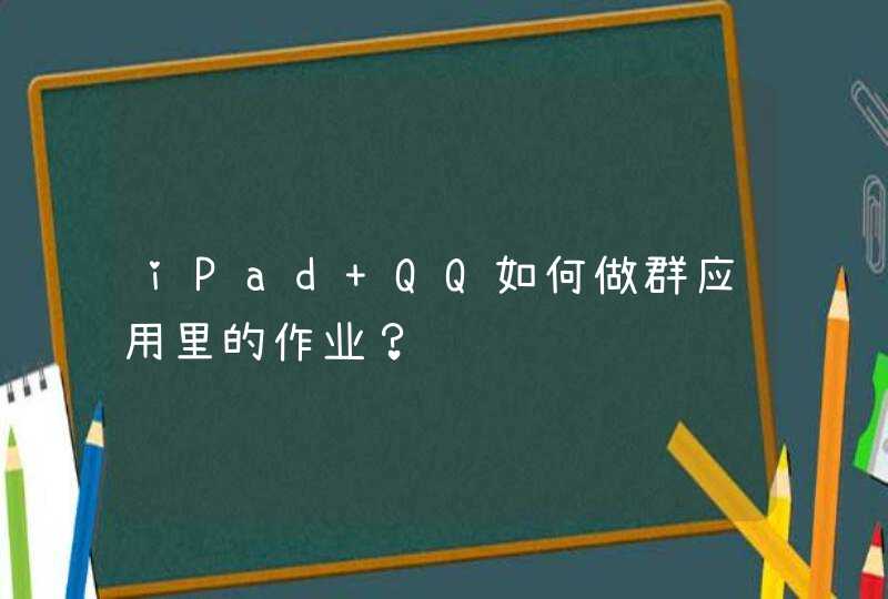 iPad QQ如何做群应用里的作业？