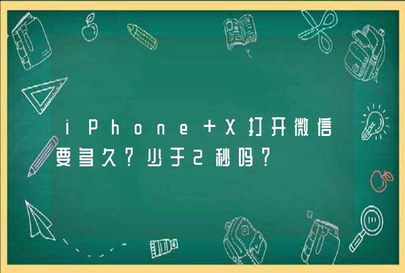 iPhone X打开微信要多久？少于2秒吗？