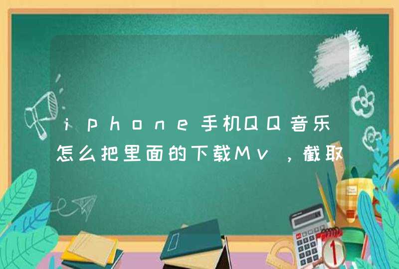 iphone手机QQ音乐怎么把里面的下载Mv，截取其中小视频发到微信