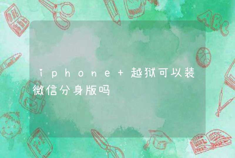 iphone 越狱可以装微信分身版吗