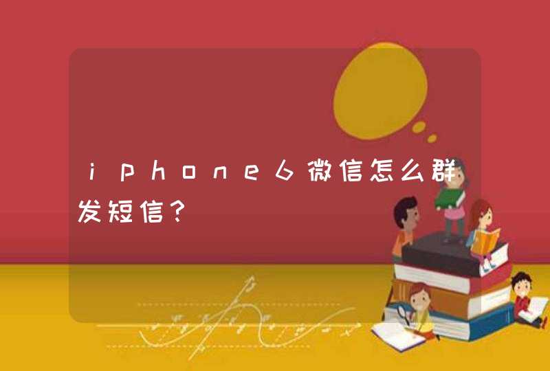 iphone6微信怎么群发短信？