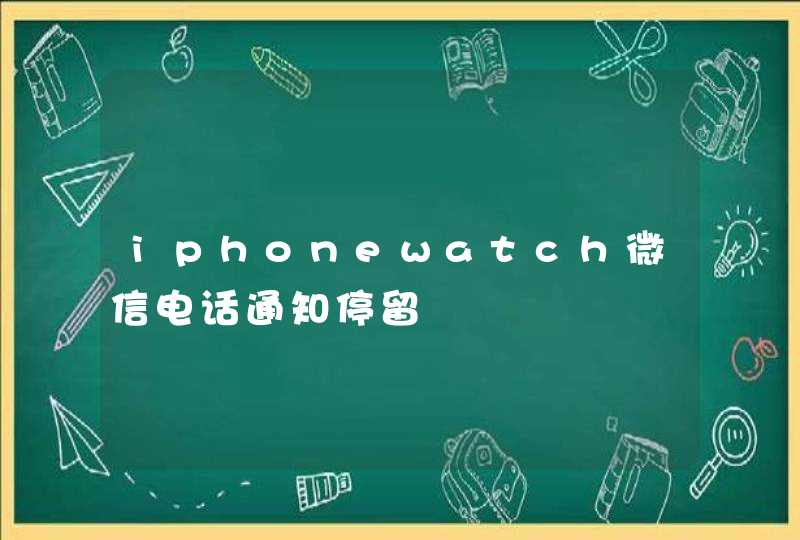 iphonewatch微信电话通知停留