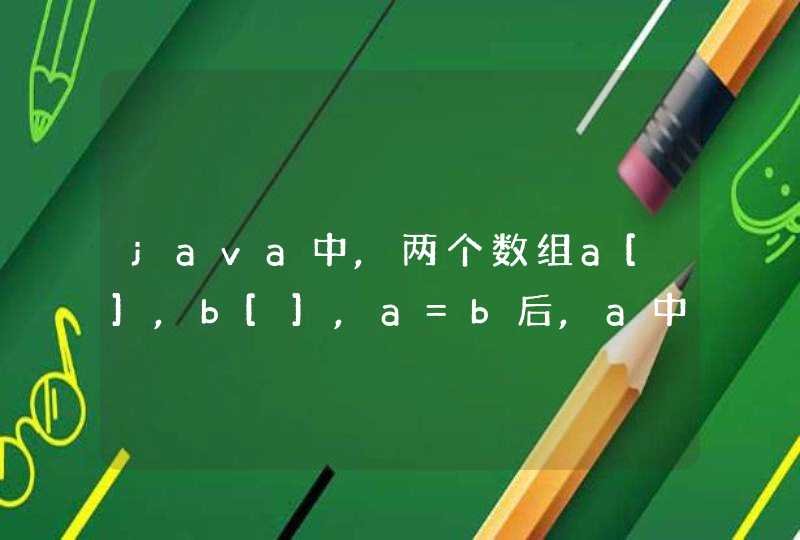 java中,两个数组a[],b[],a=b后,a中值变b也会变了吗?