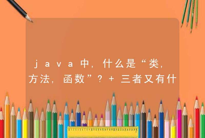 java中,什么是“类,方法,函数”? 三者又有什么区别?