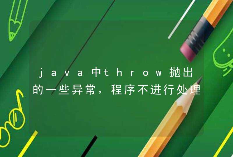 java中throw抛出的一些异常，程序不进行处理程序编译也不会错误？