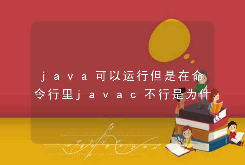 java可以运行但是在命令行里javac不行是为什么