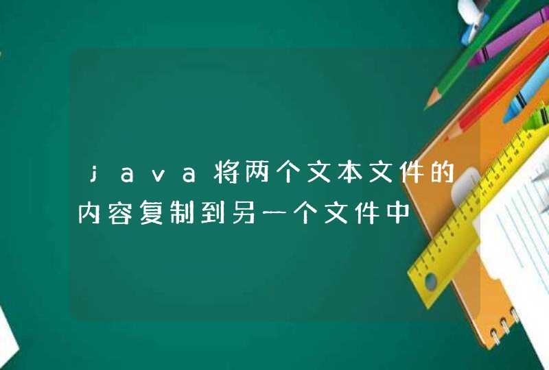 java将两个文本文件的内容复制到另一个文件中