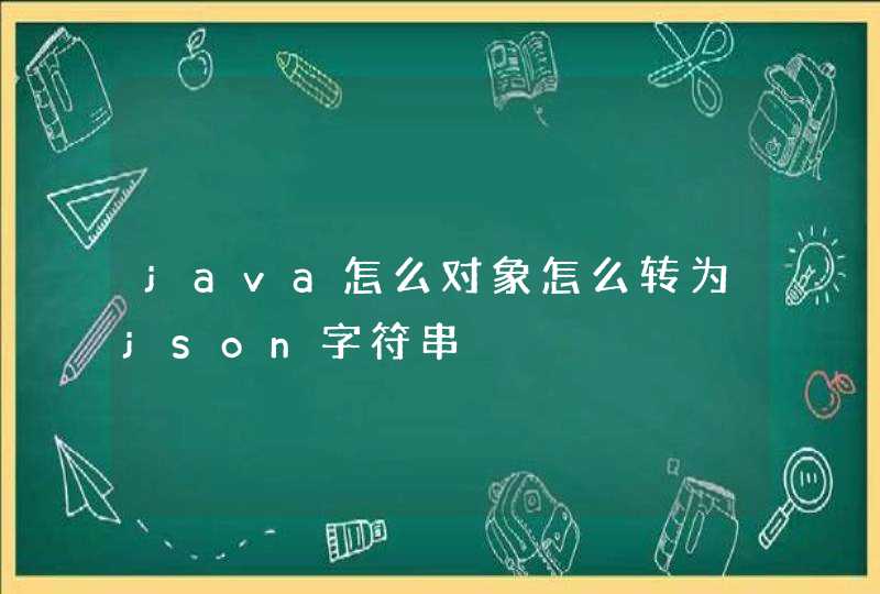java怎么对象怎么转为json字符串
