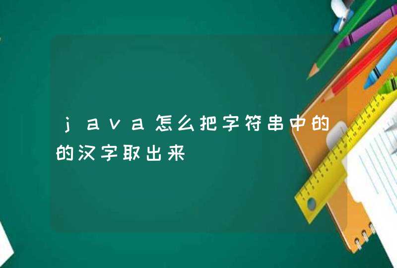 java怎么把字符串中的的汉字取出来
