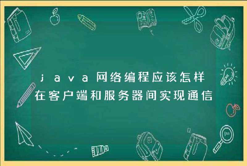 java网络编程应该怎样在客户端和服务器间实现通信？,第1张