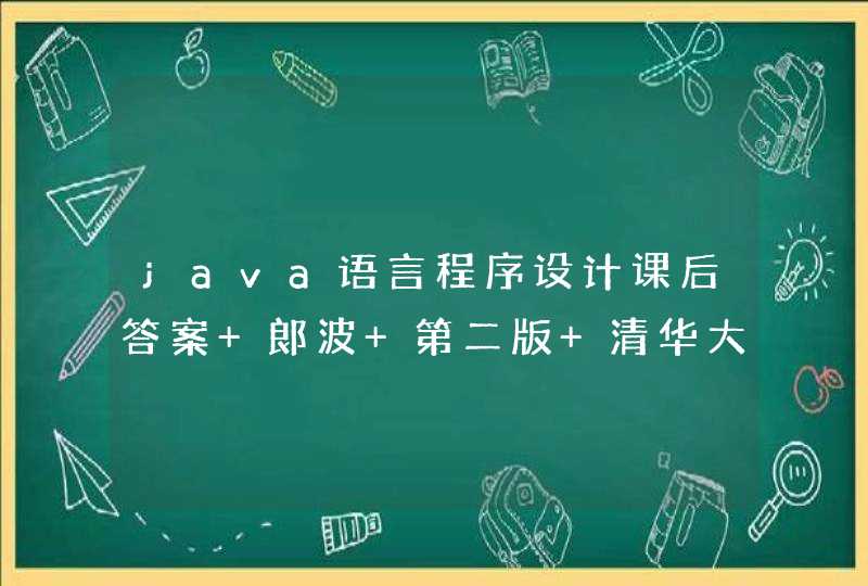 java语言程序设计课后答案 郞波 第二版 清华大学出版社