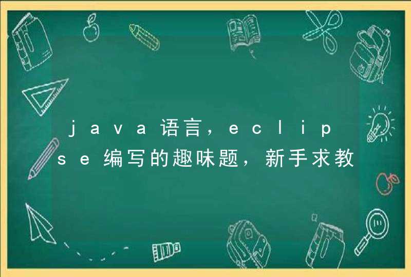 java语言，eclipse编写的趣味题，新手求教育