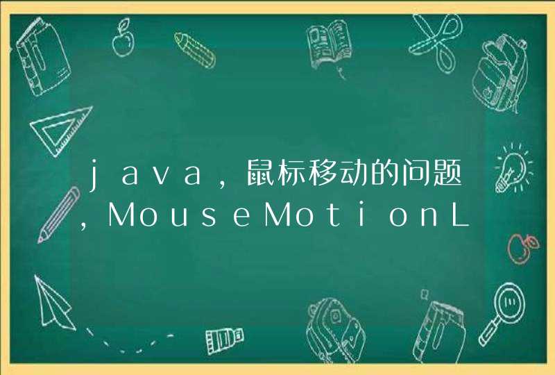 java，鼠标移动的问题，MouseMotionListener中的mouseMoved，可以帮我解释一下么，需要细节，在线等。