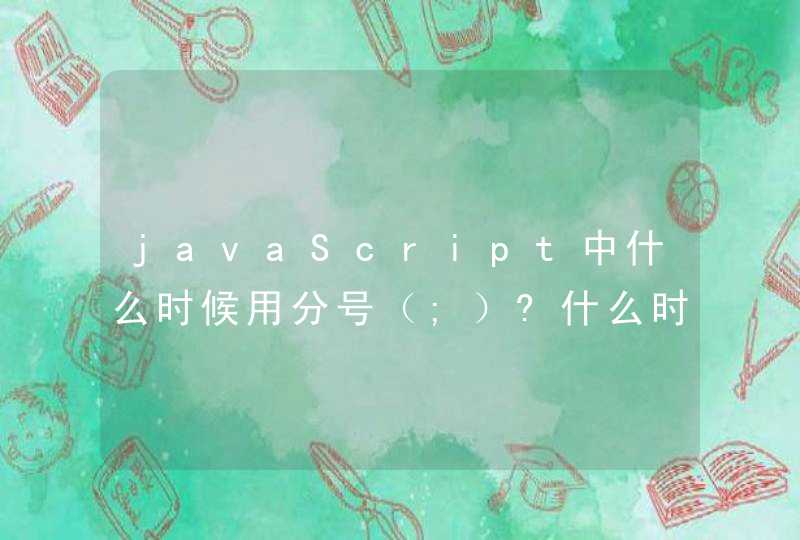 javaScript中什么时候用分号（;）?什么时候可以省略？